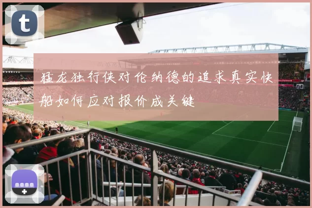 猛龙独行侠对伦纳德的追求真实快船如何应对报价成关键